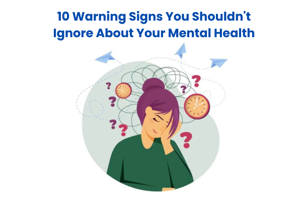 10 Warning Signs You Shouldn't Ignore About Your Mental Health